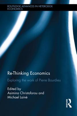 Re-Thinking Economics: Exploring the Work of Pierre Bourdieu (Routledge Advances in Heterodox Economics)