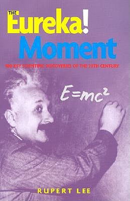 The Eureka! Moment: 100 Key Scientific Discoveries of the 20th Century
