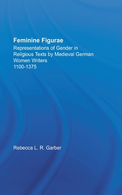 Feminine Figurae: Representations of Gender in Religious Texts by Medieval German Women Writers, 1100-1475 (Studies in Medieval History and Culture)