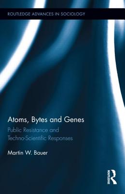 Atoms, Bytes and Genes: Public Resistance and Techno-Scientific Responses (Routledge Advances in Sociology)