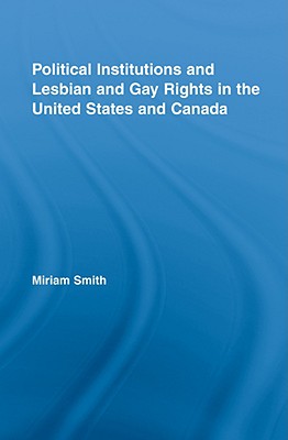 Political Institutions and Lesbian and Gay Rights in the United States and Canada (Routledge Studies in North American Politics)