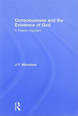Consciousness and the Existence of God: A Theistic Argument (Routledge Studies in the Philosophy of Religion)