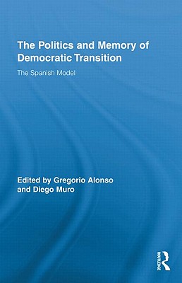 The Politics and Memory of Democratic Transition: The Spanish Model (Routledge Studies on Contemporary Spain)