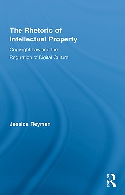 The Rhetoric of Intellectual Property: Copyright Law and the Regulation of Digital Culture (Routledge Studies in Rhetoric and Communication)