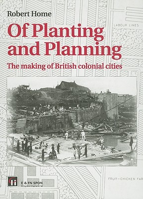 Of Planting and Planning: The making of British colonial cities (Planning, History and Environment Series)