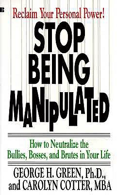 Stop Being Manipulated: How to Neutralize the Bullies, Bosses, and Brutes in Your Life