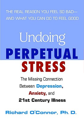 Undoing Perpetual Stress: The Missing Connection Between Depression, Anxiety and 21stCentury Illness