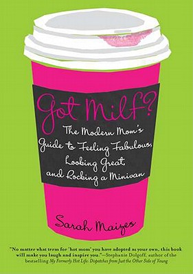 Got Milf: The Modern Mom's Guide to Feeling Fabulous, Looking Great, and Rocking A Minivan