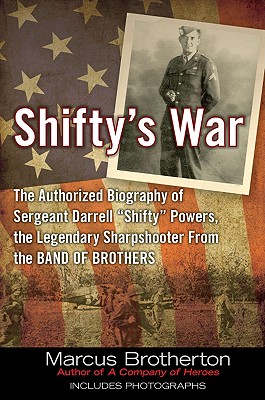 Shiftys War: The Authorized Biography of Sergeant Darrell Shifty Powers, the Legendary Sharpshooter from the Band of Brothers.