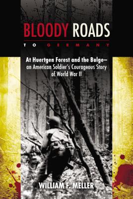 Bloody Roads to Germany: At Huertgen Forest and the Bulge--an American Soldier's Courageous Story of Worl d War II