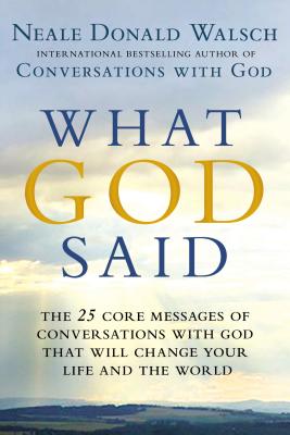 What God Said: The 25 Core Messages of Conversations with God That Will Change Your Life and th e World