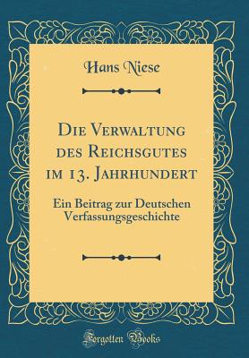 Die Verwaltung des Reichsgutes im 13. Jahrhundert: Ein Beitrag zur Deutschen Verfassungsgeschichte (Classic Reprint) (German Edition)
