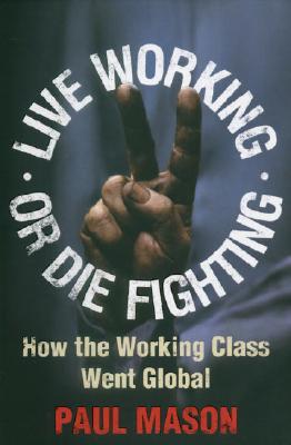 Live Working or Die Fighting: How The Working Class Went Global Mason, Paul