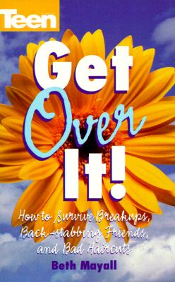 Get Over It! How To Survive Break-ups, Back Stabbing Friends, And Bad (Teen Magazine)