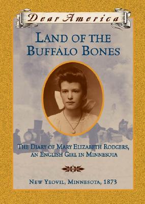 Land of the Buffalo Bones: The Diary of Mary Ann Elizabeth Rodgers, An English Girl in Minnesota, New Yeovil, Minnesota 1873 (Dear America Series)
