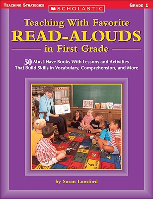 Teaching With Favorite Read-alouds In First Grade: 50 Must-Have Books With Lessons and Activities That Build Skills in Vocabulary, Comprehension, and More