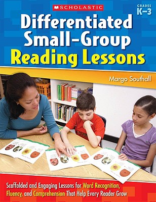 Image for Differentiated Small-Group Reading Lessons: Scaffolded and Engaging Lessons for Word Recognition, Fluency, and Comprehension That Help Every Reader Grow