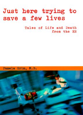 Just Here Trying to Save a Few Lives: Tales of Life and Death from the Er