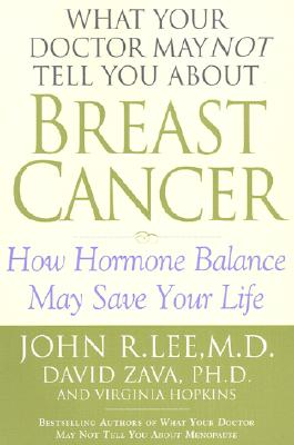 What Your Doctor May Not Tell You About(TM): Breast Cancer: How Hormone Balance Can Help Save Your Life
