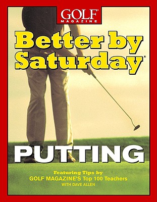 Better by Saturday (TM) - Putting: Featuring Tips by Golf Magazine's Top 100 Teachers