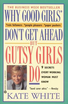 Why Good Girls Don't Get Ahead but Gutsy Girls Do : 9 Secrets Every Working Woman Must Know