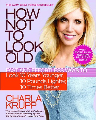 How Not to Look Old: Fast and Effortless Ways to Look 10 Years Younger, 10 Pounds Lighter, 10 Times Better