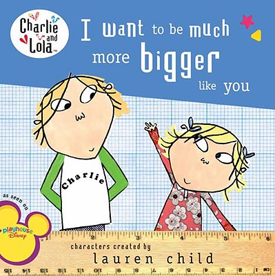 I Want to Be Much More Bigger Like You (Charlie and Lola) Image for I Want to Be Much More Bigger Like You (Charlie and Lola)