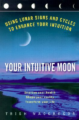 Your Intuitive Moon: Using Lunar Signs and Cycles to Enhance our Intuition