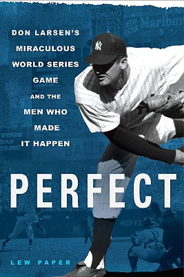 Perfect: Don Larsen's Miraculous World Series Game and the Men Who Made It Happen