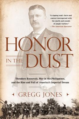 Honor in the Dust: Theodore Roosevelt, War in the Philippines, and the Rise and Fall of America's Imperial Dream