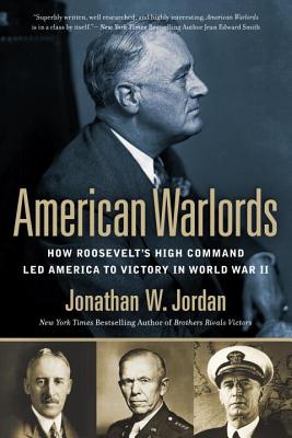 AMERICAN WARLORDS: HOW ROOSEVELT'S HIGH COMMAND LED AMERICA TO VICTORY IN WORLD WAR II