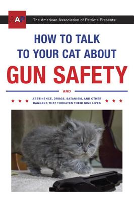 Image for How to Talk to Your Cat About Gun Safety: And Abstinence, Drugs, Satanism, and Other Dangers That Threaten Their Nine Lives