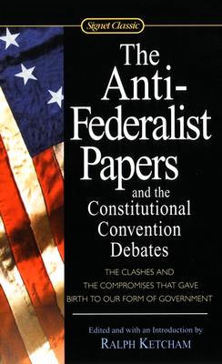 The Anti-Federalist Papers and the Constitutional Convention Debates (Signet Classics), Ralph Ketcham The Anti-Federalist Papers and the Constitutional Convention Debates (Signet Classics), Ralph Ketcham