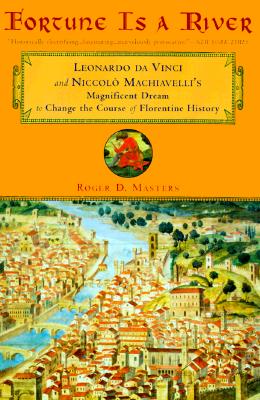 FORTUNE IS A RIVER: LEONARDO DA VINCI & NICCOLO MACHIAVELLI'S MAGNIFICENT DREAM TO CHANGE THE COURSE OF FLORENTINE HISTORY