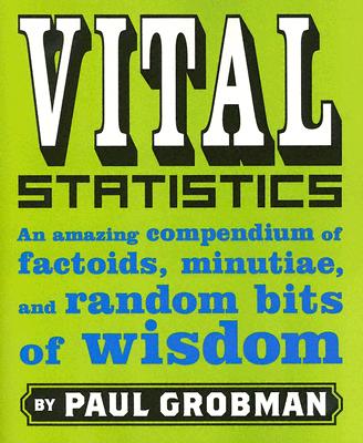 Vital Statistics: An Amazing Compendium of Factoids, Minutiae, and Random Bits of Wisdom