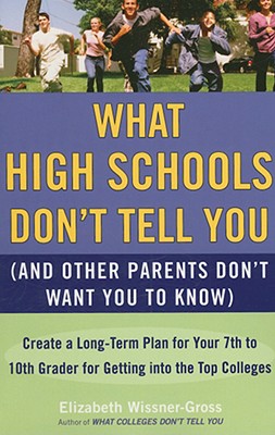 What High Schools Don't Tell You (And Other Parents Don't Want You toKnow): Create a Long-Term Plan for Your 7th to 10th Grader for Getting into the Top Col leges