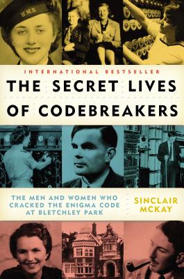 The Secret Lives of Codebreakers; The Secret Lives of Codebreakers The Men and Women Who Cracked the Enigma Code At Bletchley Park