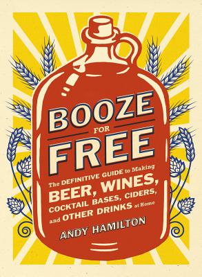Image for Booze for Free: The Definitive Guide to Making Beer, Wines, Cocktail Bases, Ciders, and Other Dr inks at Home