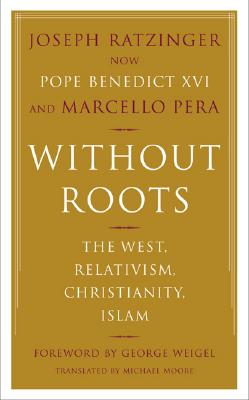 Without Roots: The West, Relativism, Christianity, Islam