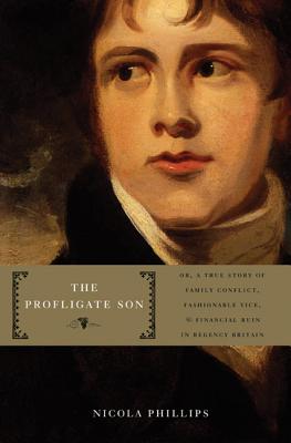 The Profligate Son: Or, A True Story of Family Conflict, Fashionable Vice, and Financial Ruin in Regency Britain