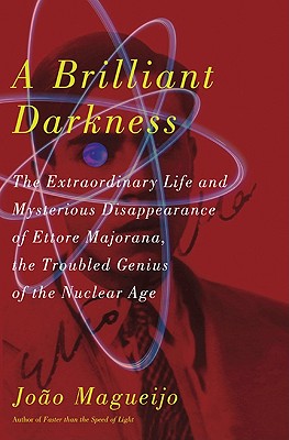 Brilliant Darkness: The Extraordinary Life and Mysterious Disappearance of Ettore Majorana, the Troubled Genius of the Nuclear Age