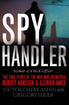 Spy Handler: Memoir of a KGB Officer- The True Story of the Man Who Recruited Robert Hanssen and Aldrich Ames