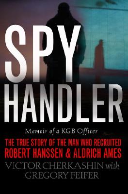 Spy Handler: Memoir of a KGB Officer - The True Story of the Man Who Recruited Robert Hanssen and Aldrich Ames
