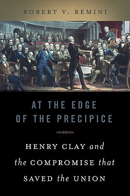 At the Edge of the Precipice: Henry Clay and the Compromise That Saved the Union