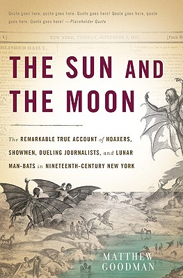 Sun And The Moon: The Remarkable True Account Of Hoaxers, Showmen, Dueling Journalists, And Lunar Man-Bats In Nineteenth-Century New York