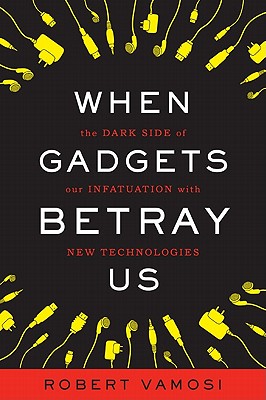 When Gadgets Betray Us: The Dark Side of Our Infatuation with New Technologies