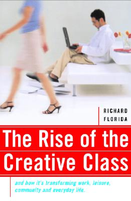 The Rise Of The Creative Class: And How It's Transforming Work, Leisure, Community And Everyday Life