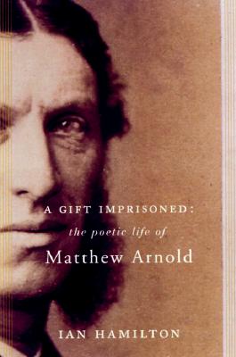 A Gift Imprisoned: The Poetic Life Of Matthew Arnold