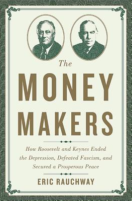 Image for The Money Makers: How Roosevelt and Keynes Ended the Depression, Defeated Fascism, and Secured a Prosperous Peace