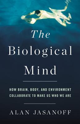 The Biological Mind How Brain, Body, And Environme